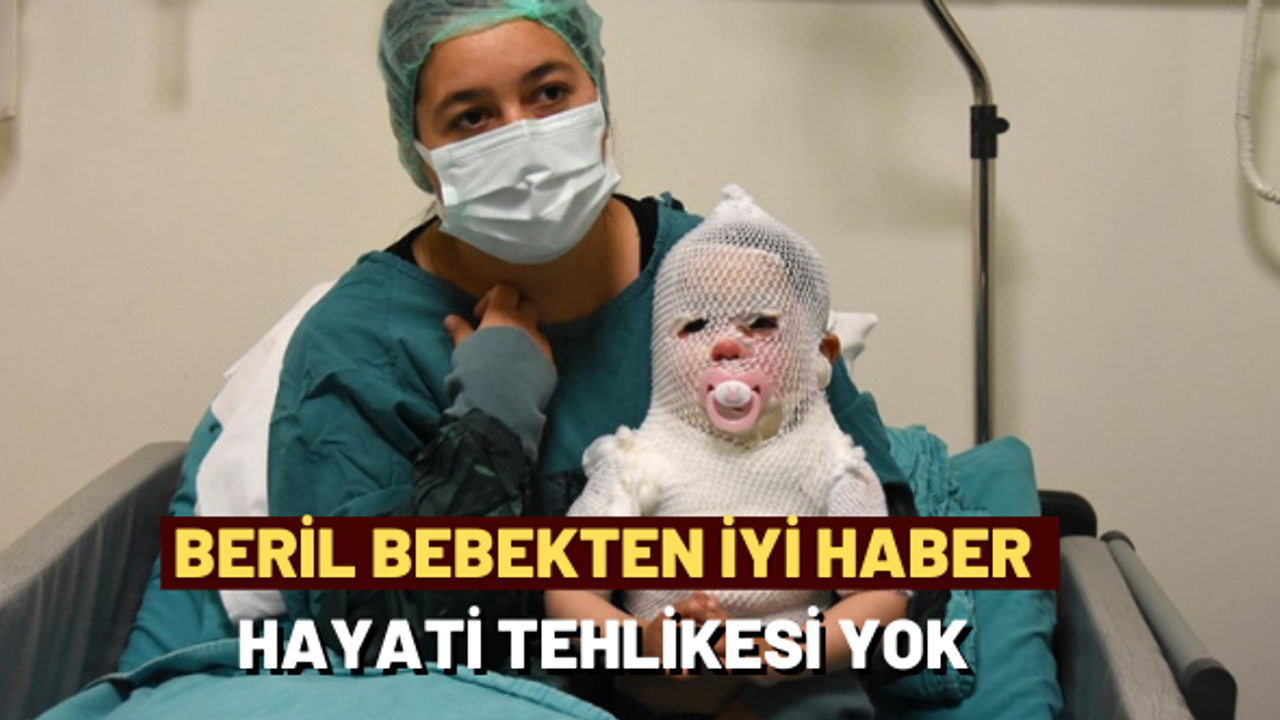 Beril bebekten iyi haber: Hayati tehlikesi yok