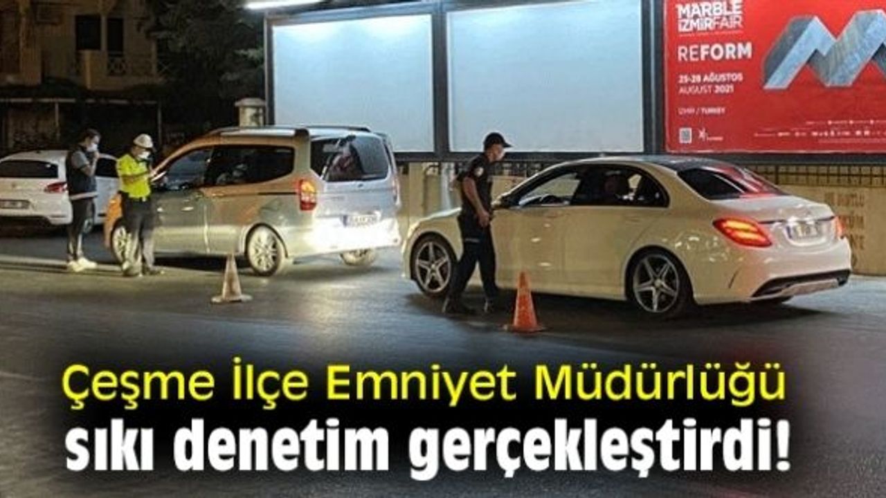 Çeşme İlçe Emniyet Müdürlüğü, sıkı denetim gerçekleştirdi