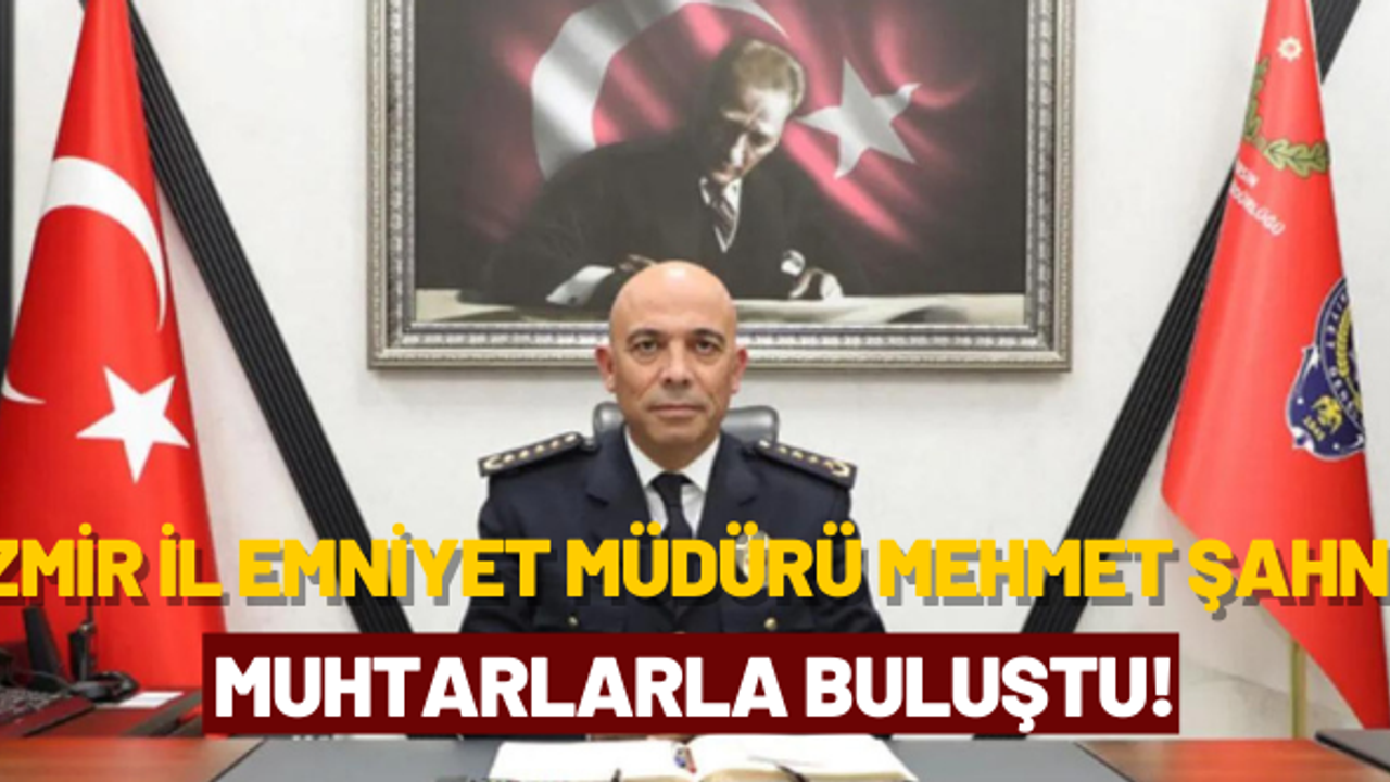 İzmir İl Emniyet Müdürü Mehmet Şahne, muhtarlarla bir araya geldi