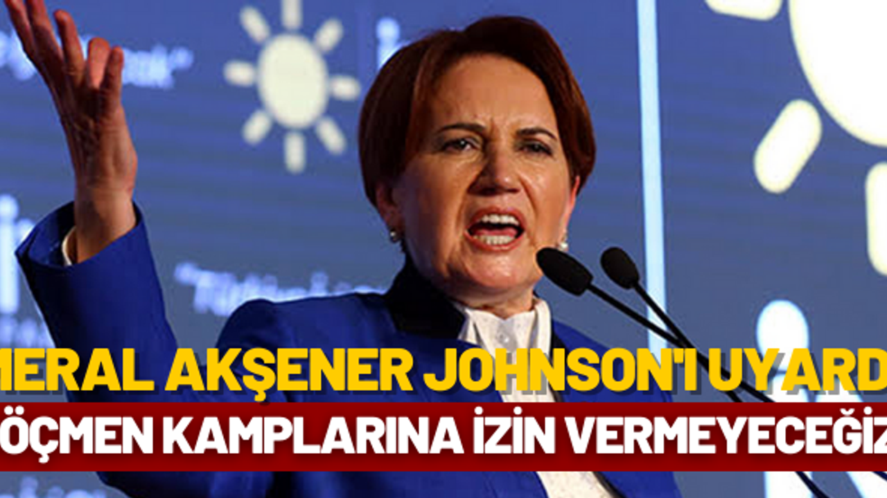 Meral Akşener göçmen konusunda Johnson'ı uyardı: İzin vermeyeceğiz!