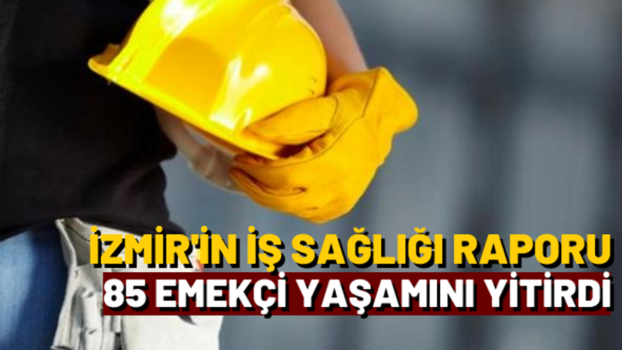 İzmir'in iş sağlığı raporu: 85 emekçi yaşamını yitirdi