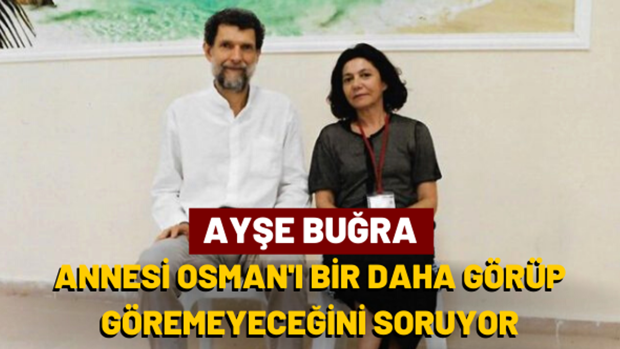 Ayşe Buğra: Annesi Osman’ı bir daha görüp göremeyeceğini soruyor