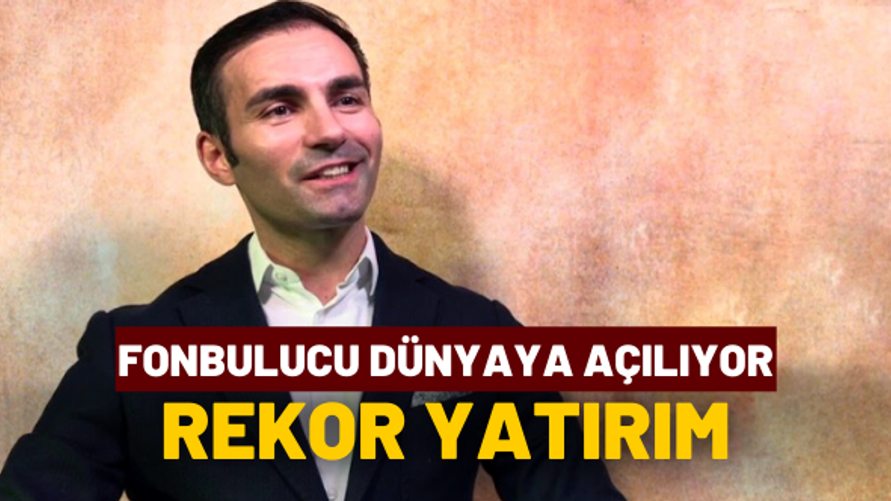 Fonbulucu dünyaya açılıyor: Rekor yatırım