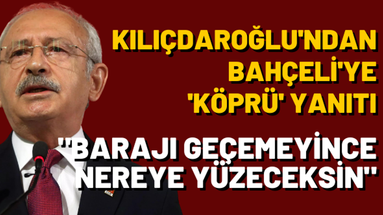Kılıçdaroğlu'ndan Bahçeli'ye 'köprü' yanıtı: "Barajı geçemeyince nereye yüzeceksin"
