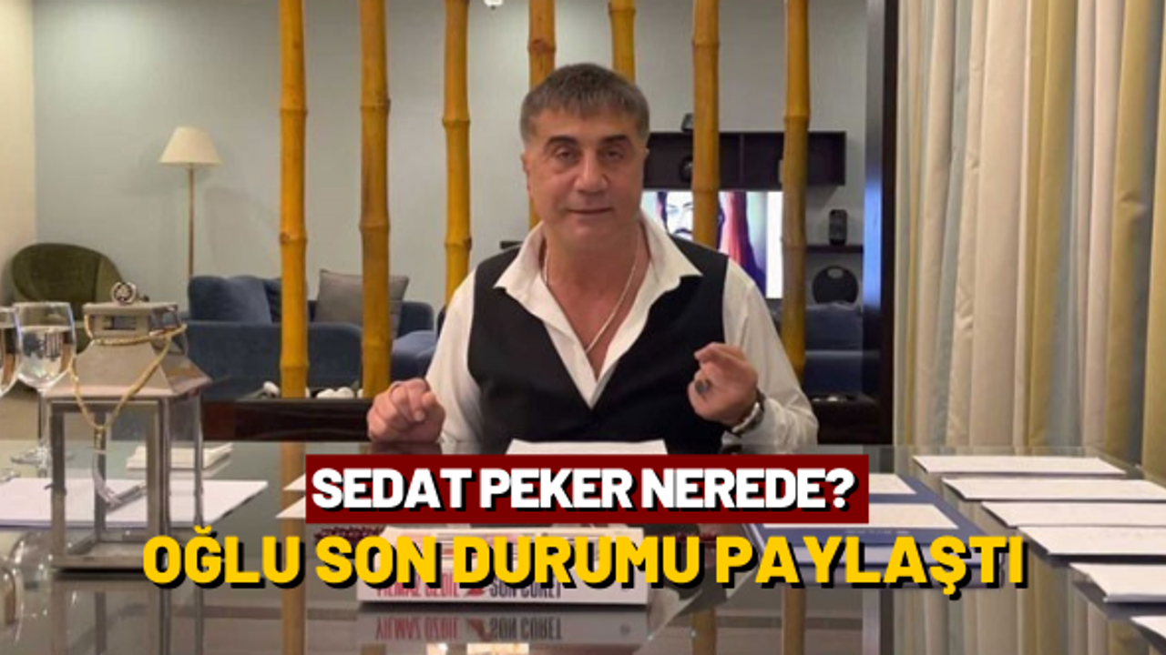 Sedat Peker nerede: Son durumu oğlu paylaştı