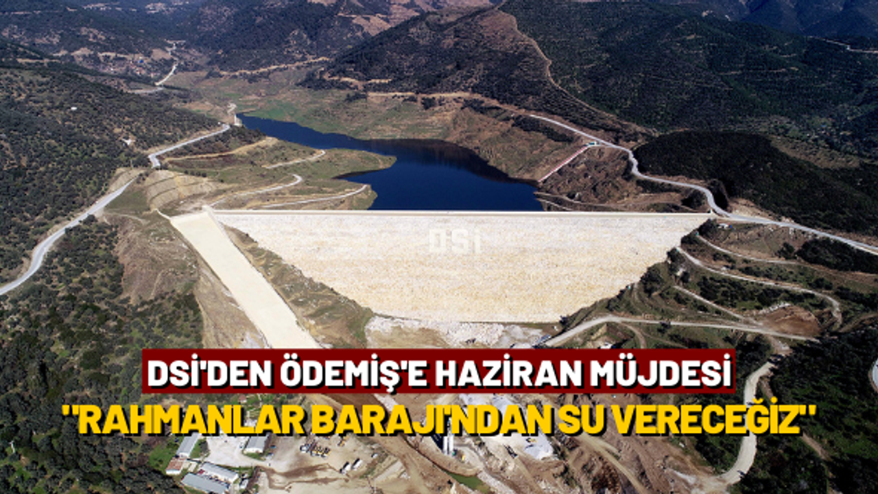 DSİ'den Ödemiş'e Haziran müjdesi: "Rahmanlar Barajı'ndan ilçenize su vereceğiz"