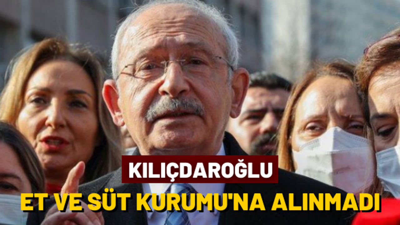 Kılıçdaroğlu, Et ve Süt Kurumu'na alınmadı