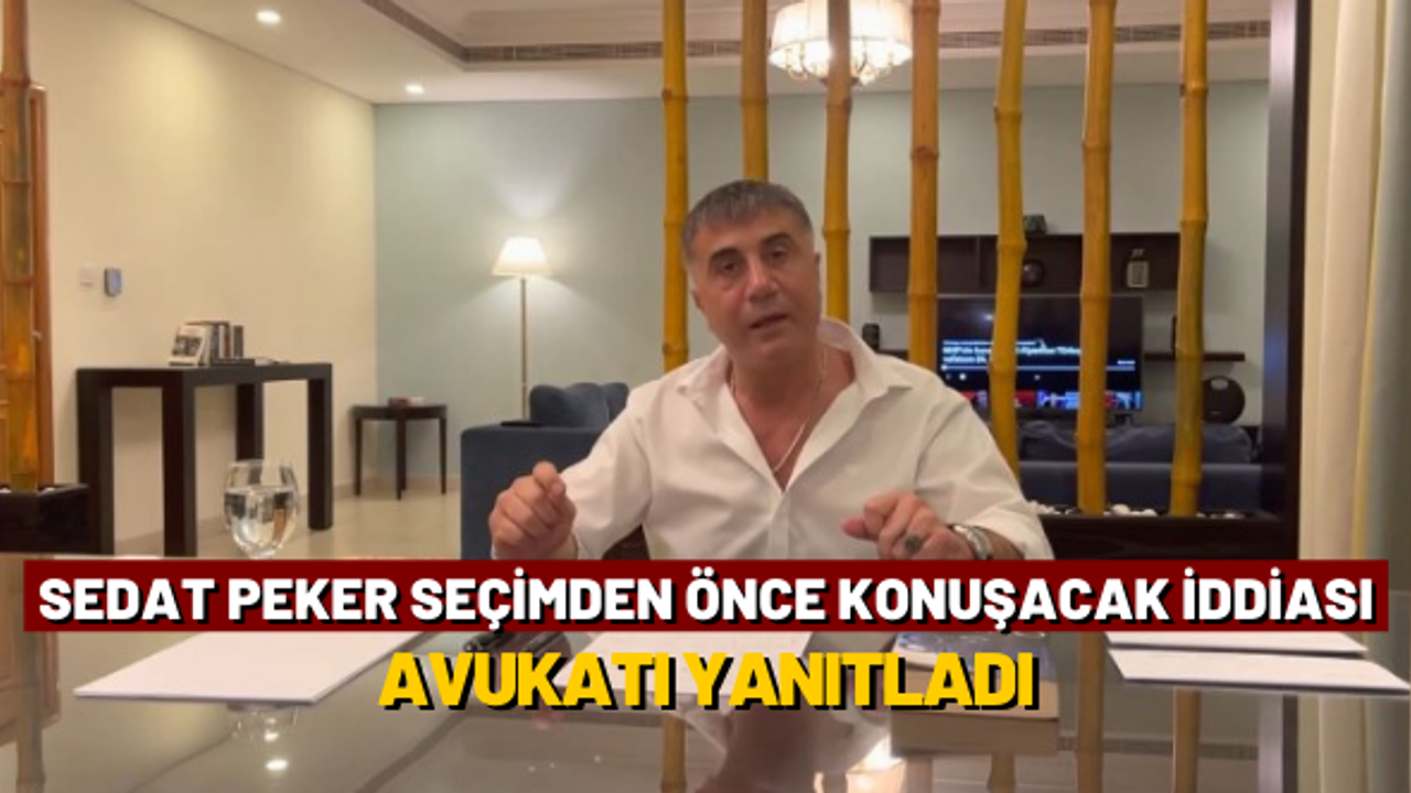 Sedat Peker seçimden önce konuşacak iddiası: Avukatı yanıtladı