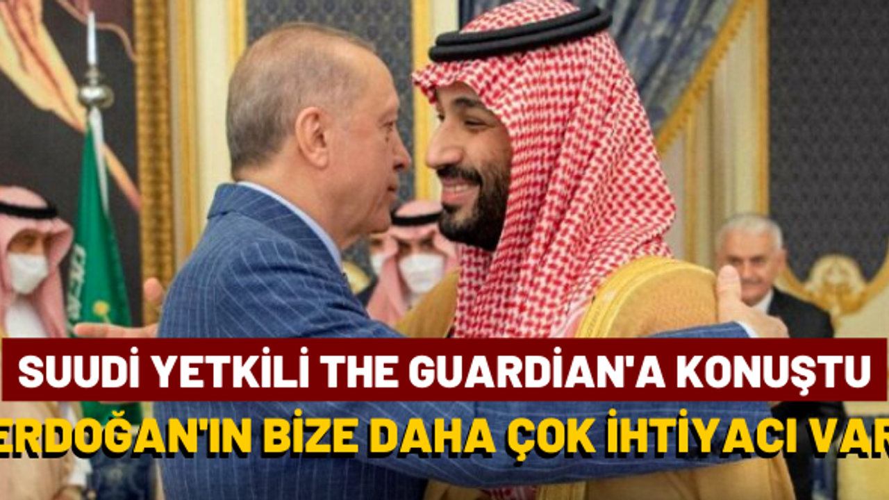 Suudi yetkili The Guardian’a konuştu: Erdoğan’ın bize daha çok ihtiyacı var, ticaret koşullarını biz belirleyeceğiz