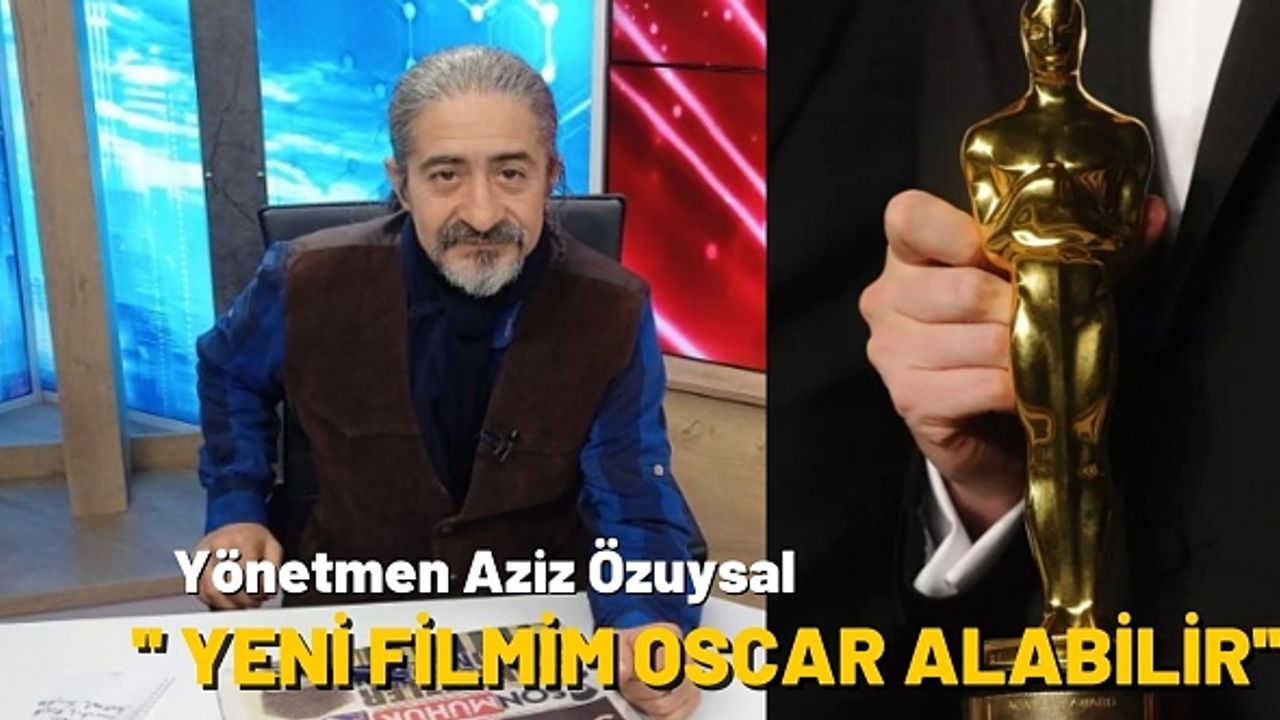 Aziz Özuysal: ''Oscar alacak bir çalışma içerisindeyim''