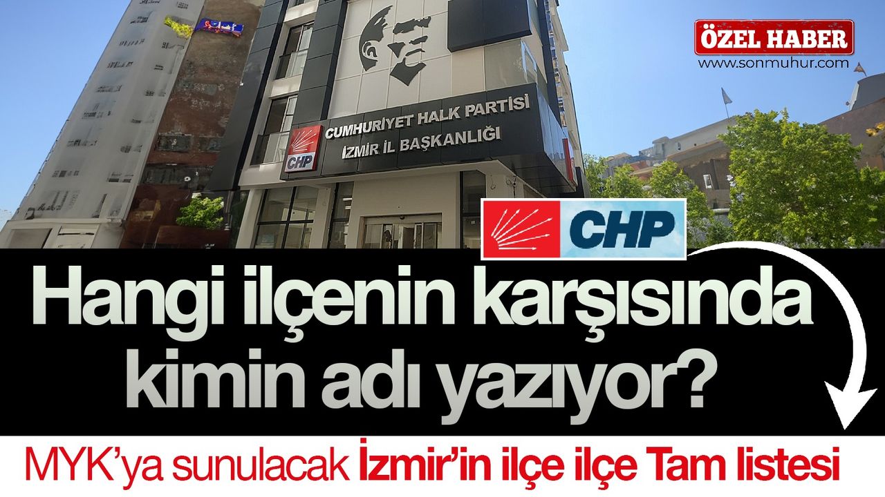 İşte MYK’ya sunulacak İzmir’in ilçe ilçe tam listesi...