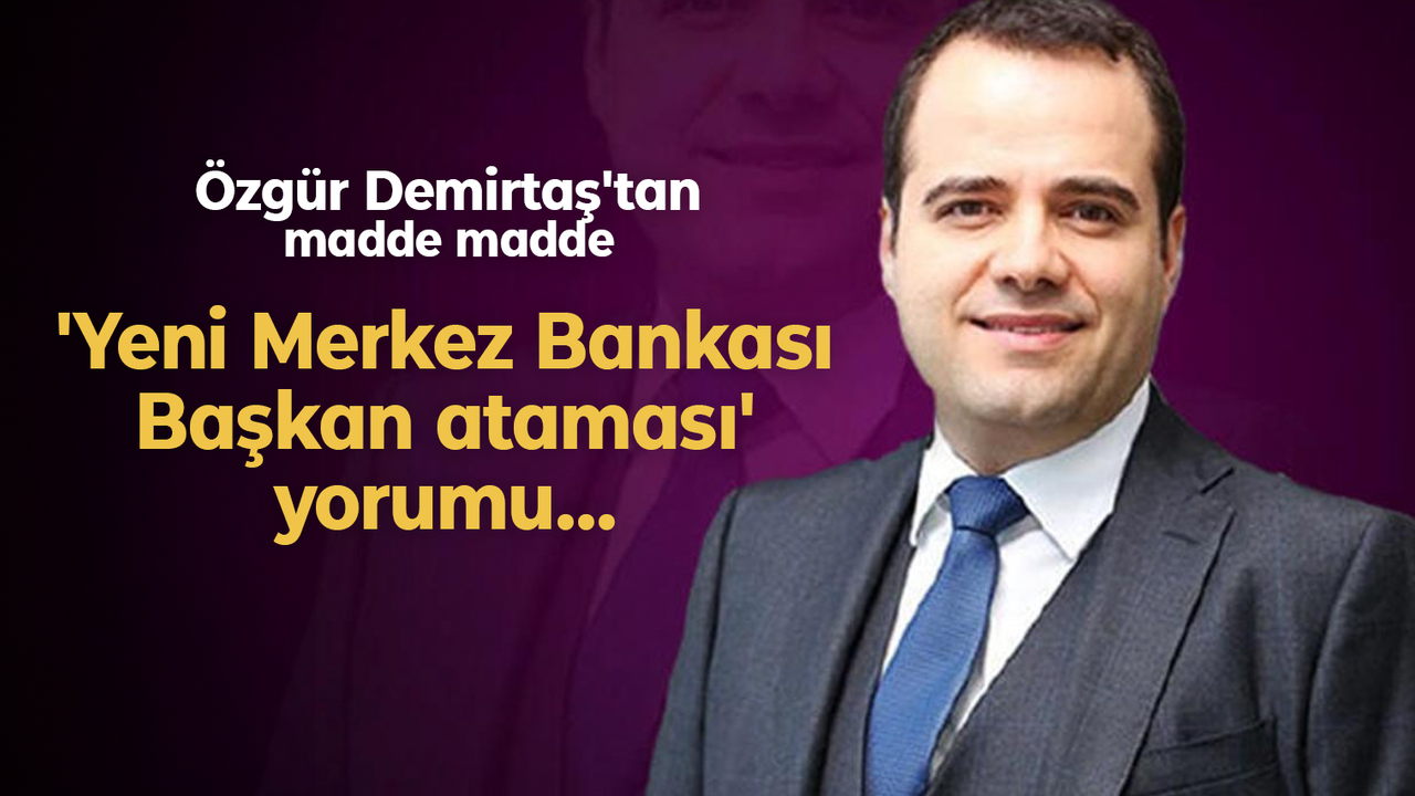 Özgür Demirtaş'tan madde madde 'Yeni Merkez Bankası Başkan ataması' yorumu...