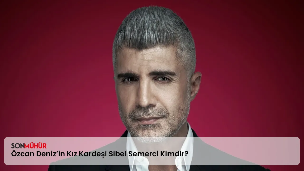 Özcan Deniz’in Kız Kardeşi Sibel Semerci Kimdir? Özcan Deniz olayı nedir?