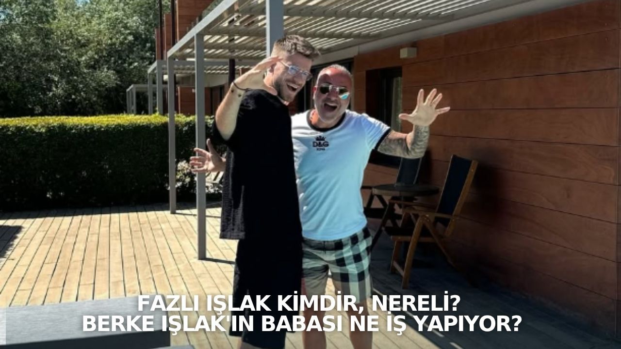 Fazlı Işlak kimdir, nereli? Berke Işlak'ın babası ne iş yapıyor?