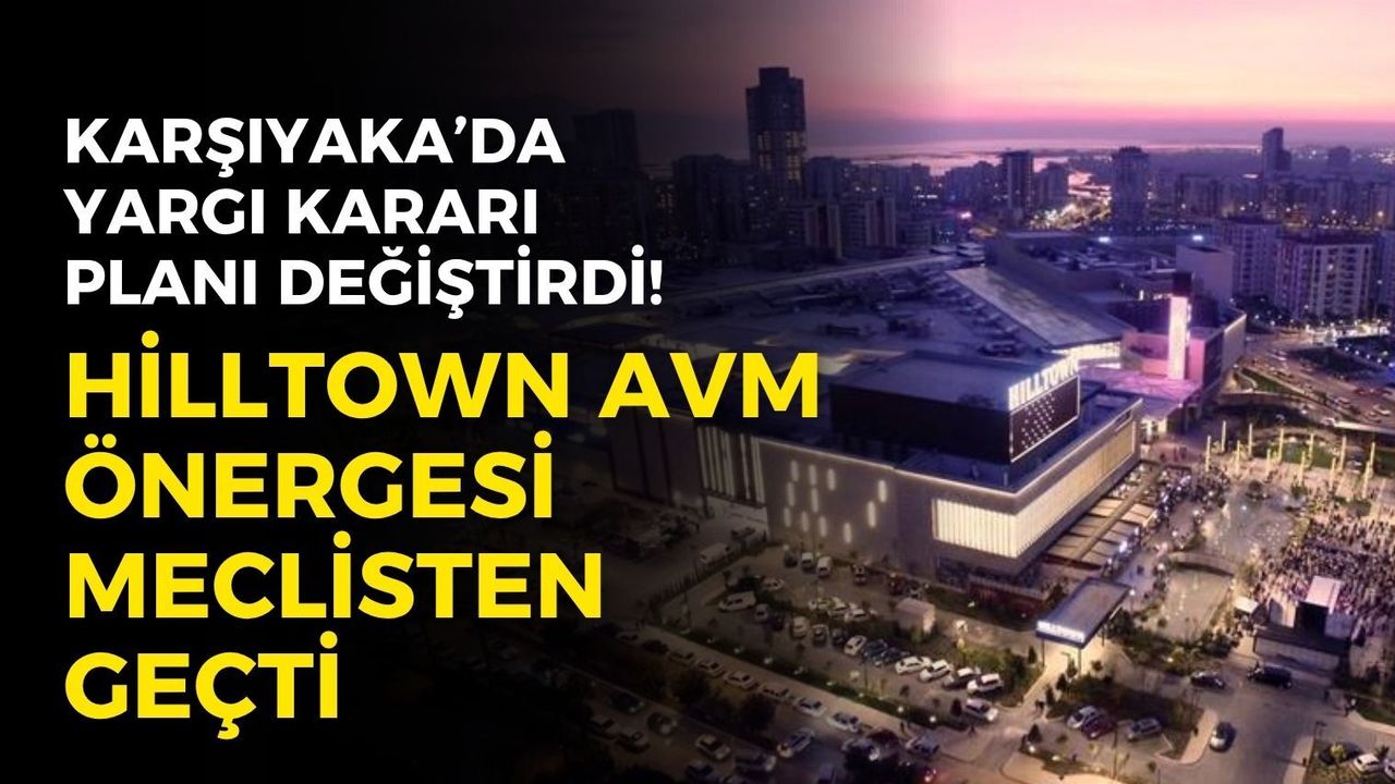 Karşıyaka’da yargı kararı planı değiştirdi! Hilltown AVM önergesi meclisten geçti