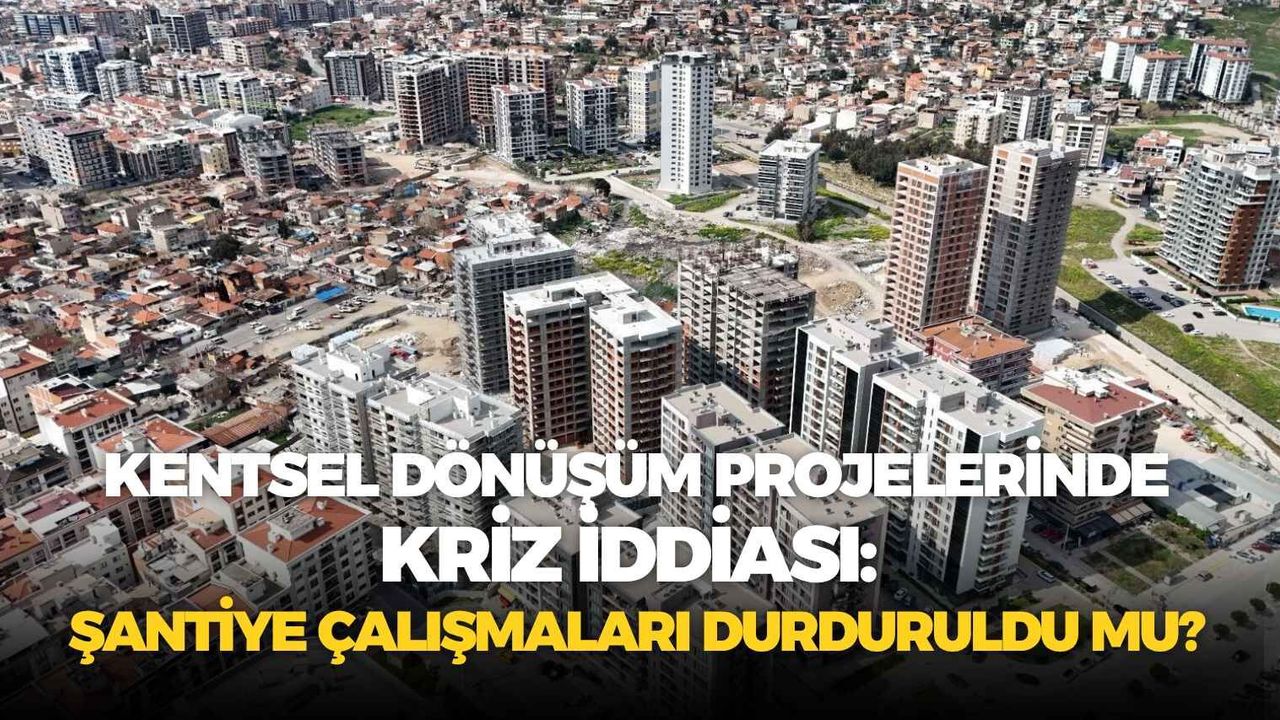 İzmir’de kentsel dönüşüm projelerinde kriz iddiası: Şantiye çalışmaları durduruldu mu?