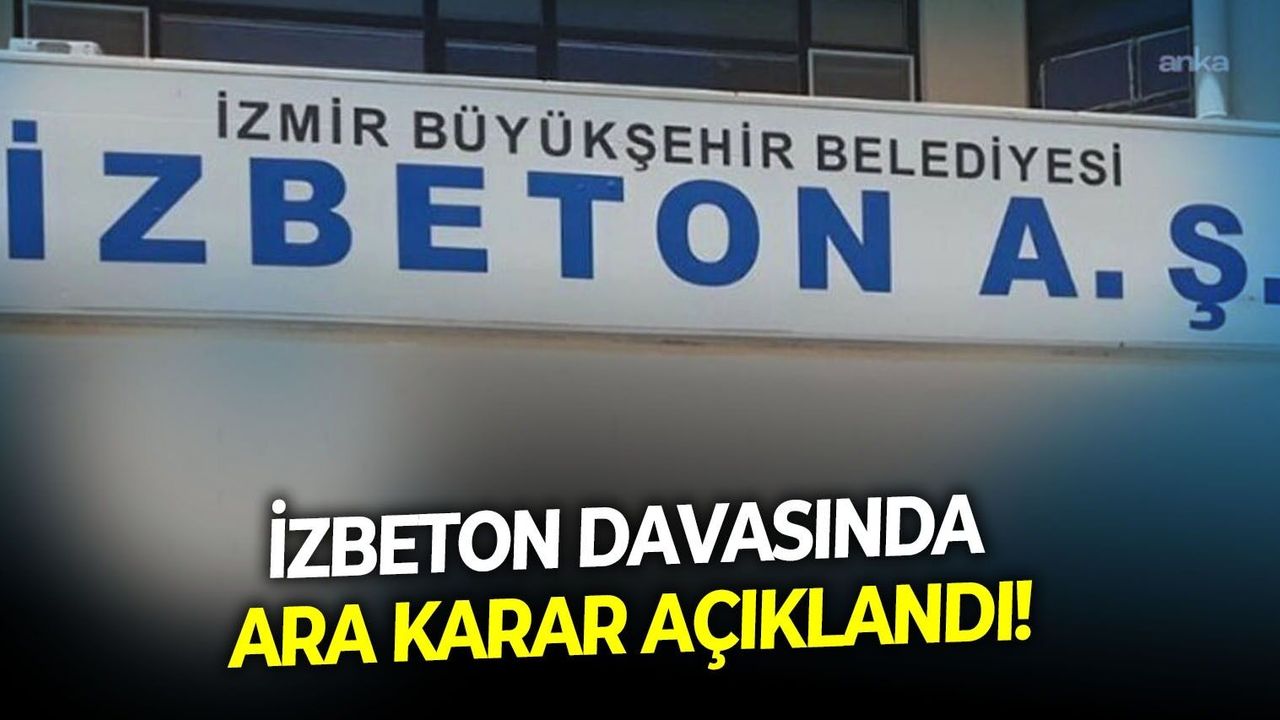 İzbeton davasında ara karar açıklandı!