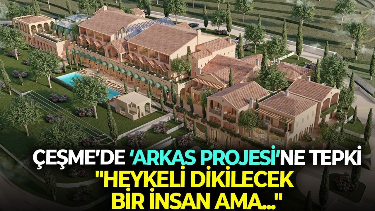 Çeşme'de 'Arkas projesi'ne tepki: "Heykeli dikilecek bir insan ama..."