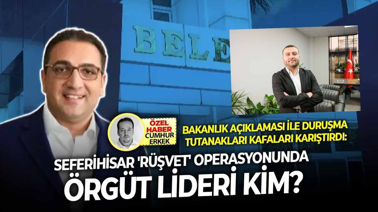 Bakanlık açıklaması ile duruşma tutanakları kafaları karıştırdı: Seferihisar 'rüşvet' operasyonunda örgüt lideri kim?