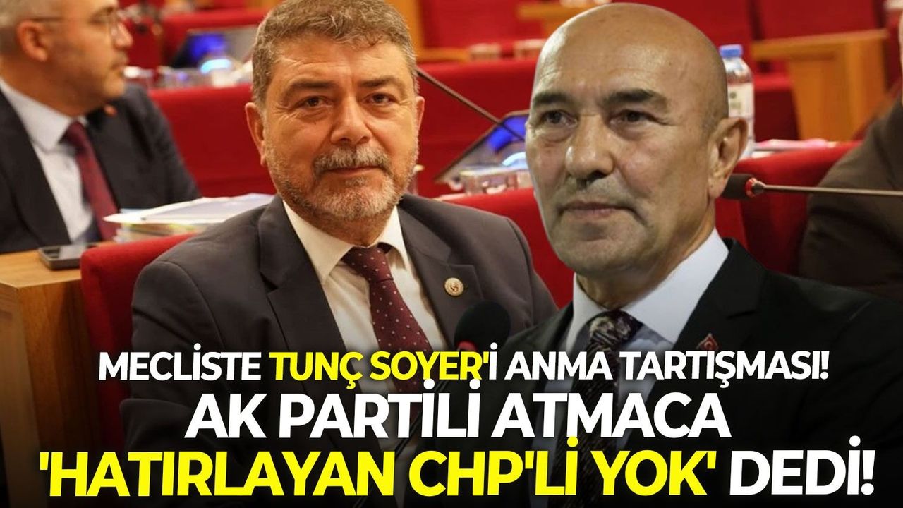 Mecliste Tunç Soyer'i anma tartışması! AK Partili Atmaca 'Hatırlayan CHP'li yok' dedi!