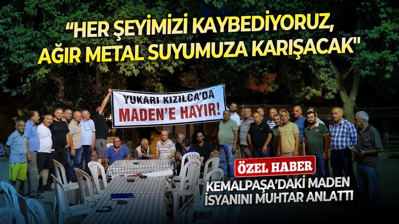 Kemalpaşa’daki maden isyanını Muhtar anlattı: “Her şeyimizi kaybediyoruz”