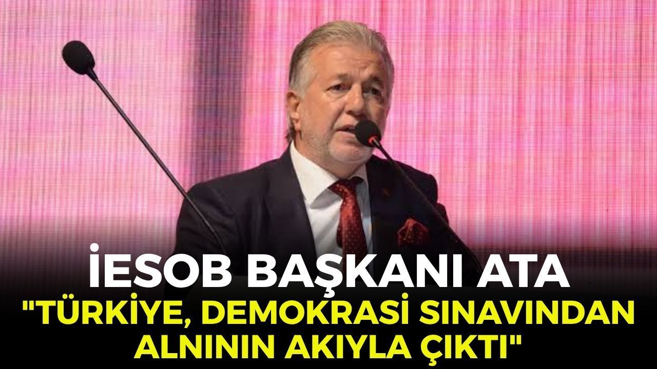 İESOB Başkanı Yalçın Ata'dan 15 Temmuz mesajı: "Türkiye, demokrasi sınavından alnının akıyla çıktı!"