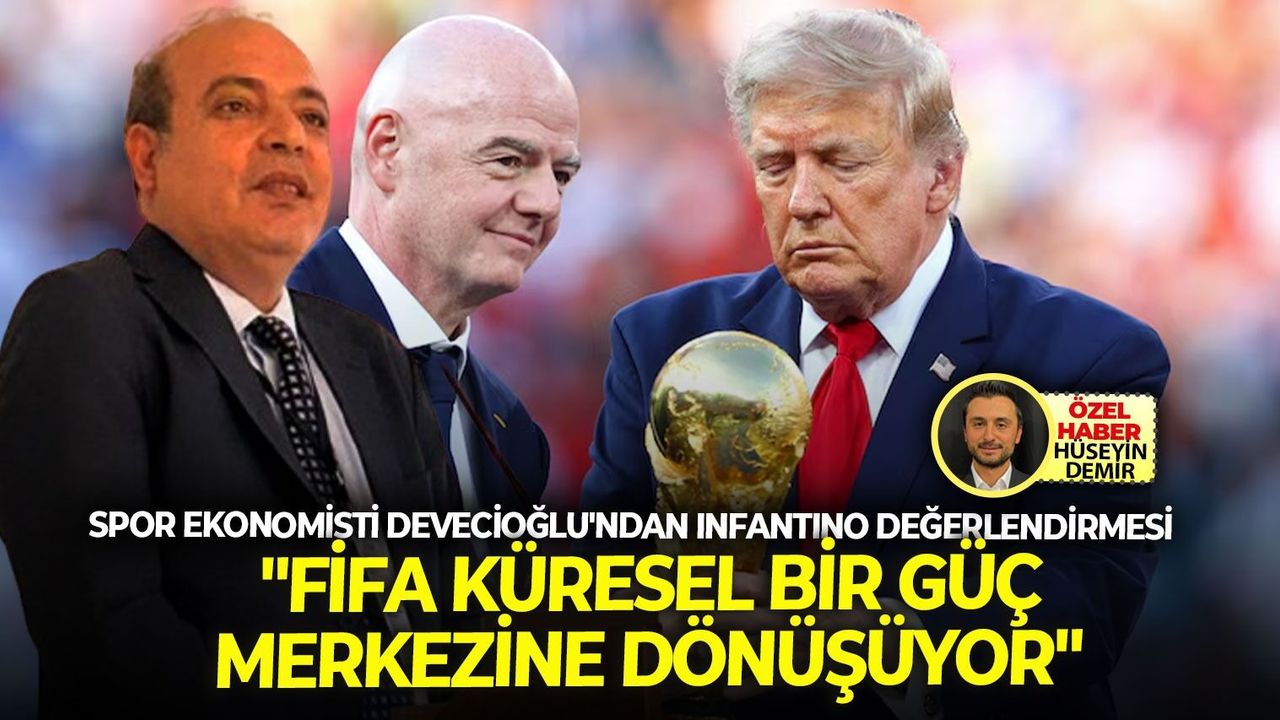 Spor ekonomisti Devecioğlu'ndan Infantino değerlendirmesi: "FIFA küresel bir güç merkezine dönüşüyor"