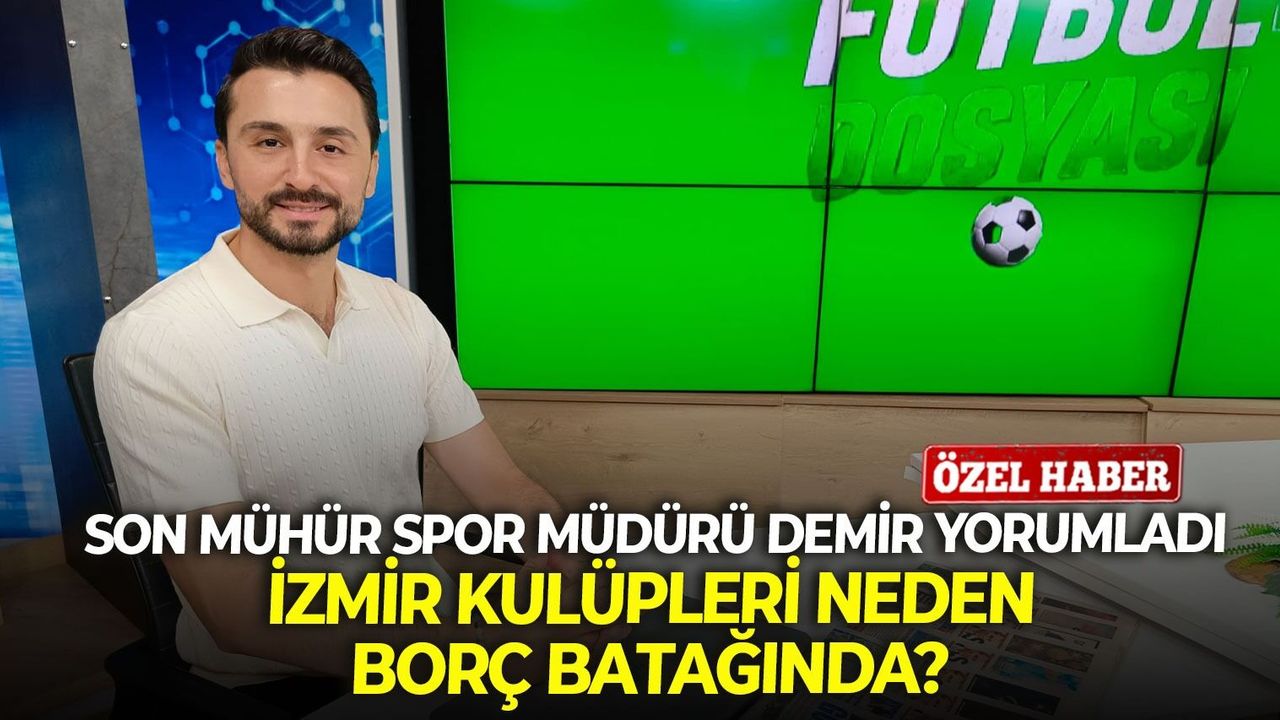 Son Mühür Spor Müdürü Demir yorumladı: İzmir Kulüpleri neden borç batağında?