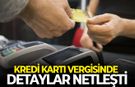 Kredi kartına verginin detayları belli oldu