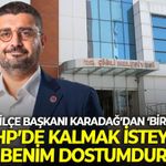 CHP Çiğli İlçe Başkanı Karadağ’dan ‘birlik’ mesajı: CHP’de kalmak isteyen benim dostumdur!