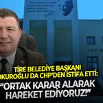 Tire Belediye Başkanı Okuroğlu da CHP’den istifa etti: Ortak karar alarak hareket ediyoruz!