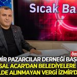 İzmir Pazarcılar Derneği Başkanı Faysal Acar’dan belediyelere vergi tepkisi: "80 ilde alınmayan vergi İzmir'de var"