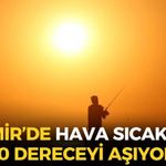 Çöl sıcakları İzmir'i vurdu! 5 ilçede hava sıcaklığı 40 dereceyi aşacak!