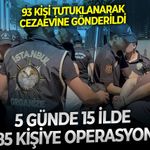 93 kişi tutuklanarak cezaevine gönderildi:  5 günde 15 ilde 185 kişiye operasyon!