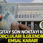 Yargıtay son noktayı koydu:  Borçluları ilgilendiren emsal karar!