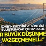 İzmir’in kuzeyini ve güneyini buluşturacak ‘çılgın’ proje... “İzmir büyük düşünmekten vazgeçmemeli”