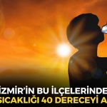 İzmir için kırmızı alarm! Sıcaklığın 40 dereceyi aşacağı ilçeler belli oldu!