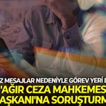 Uygunsuz mesajlar nedeniyle görev yeri değiştirildi 'Ağır Ceza Mahkemesi Başkanı'na soruşturma!
