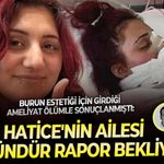 Burun estetiği için girdiği ameliyat ölümle sonuçlanmıştı: Hatice'nin ailesi 126 gündür rapor bekliyor!