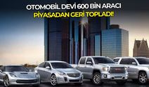 Dünyaca ünlü otomobil devi 600 bin aracı piyasadan geri topladı!