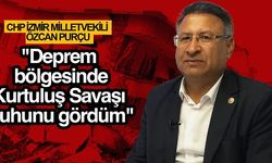 CHP İzmir Milletvekili Özcan Purçu: ''Deprem bölgesinde 16 gün kaldım. Milletimizle gurur duydum''