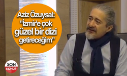 Aziz Özuysal: "İzmir'e çok güzel bir dizi getireceğim"