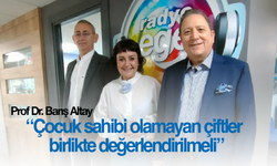 Prof. Dr. Barış Altay: "Çocuk sahibi olmayan çiftler birlikte değerlendirilmeli"