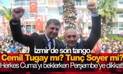 İzmir’de son tango: Cemil Tugay mı? Tunç Soyer mi?