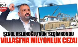 CHP İzmir İl Başkanı Şenol Aslanoğlu’nun 'Seçimkondu Villası’na rekor ceza!