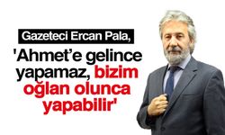 Gazeteci Ercan Pala: 'Ahmet’e gelince yapamaz, bizim oğlan olunca yapabilir'