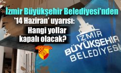 İzmir Büyükşehir Belediyesi'nden '14 Haziran' uyarısı: Hangi yollar kapalı olacak?