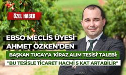 EBSO Meclis Üyesi Ahmet Özken'den Başkan Tugay'a 'Kiraz alım tesisi' talebi: "Bu tesisle ticaret hacmi 5 kat artabilir"