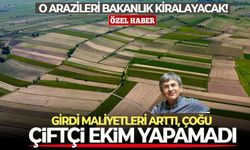 Girdi maliyetleri arttı, çoğu çiftçi ekim yapamadı: O arazileri Bakanlık kiralayacak!