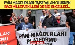 Evim Mağdurları: TMSF yalan olurken, bazı milletvekilleri de bizi engelledi...